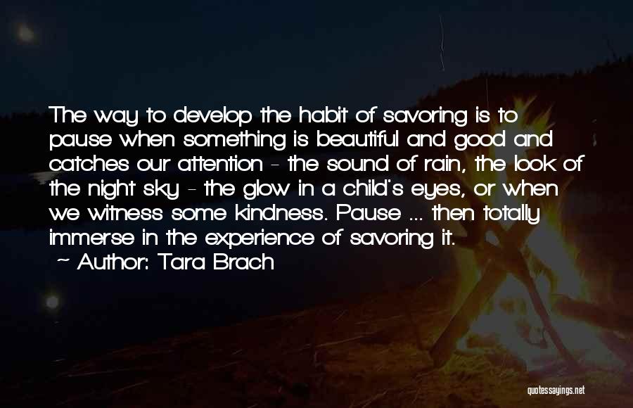 Tara Brach Quotes: The Way To Develop The Habit Of Savoring Is To Pause When Something Is Beautiful And Good And Catches Our