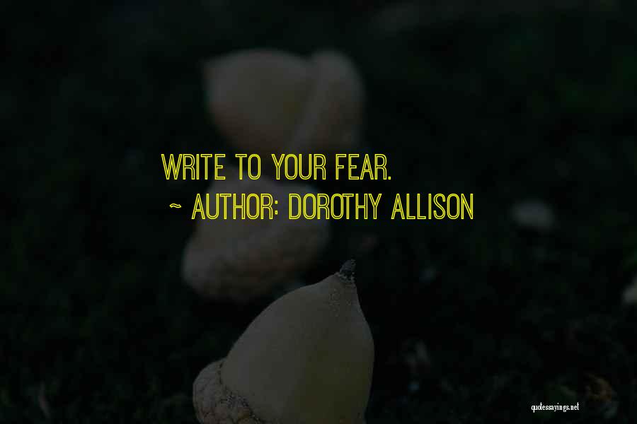 Dorothy Allison Quotes: Write To Your Fear.