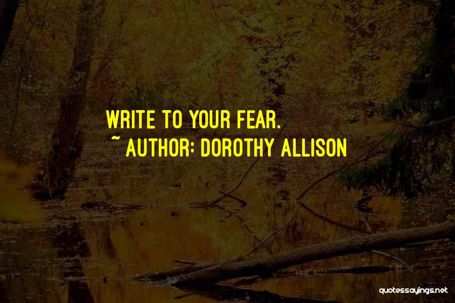 Dorothy Allison Quotes: Write To Your Fear.