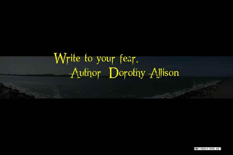 Dorothy Allison Quotes: Write To Your Fear.