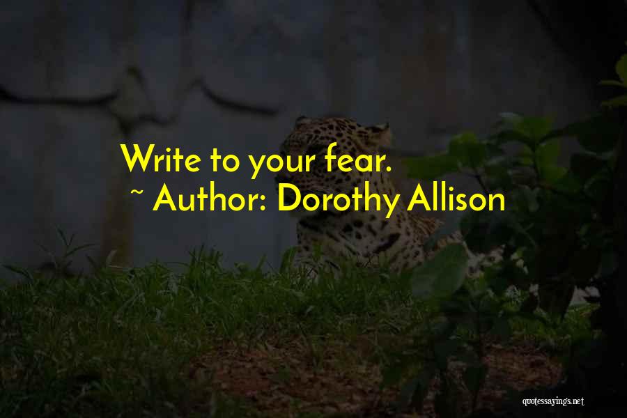 Dorothy Allison Quotes: Write To Your Fear.