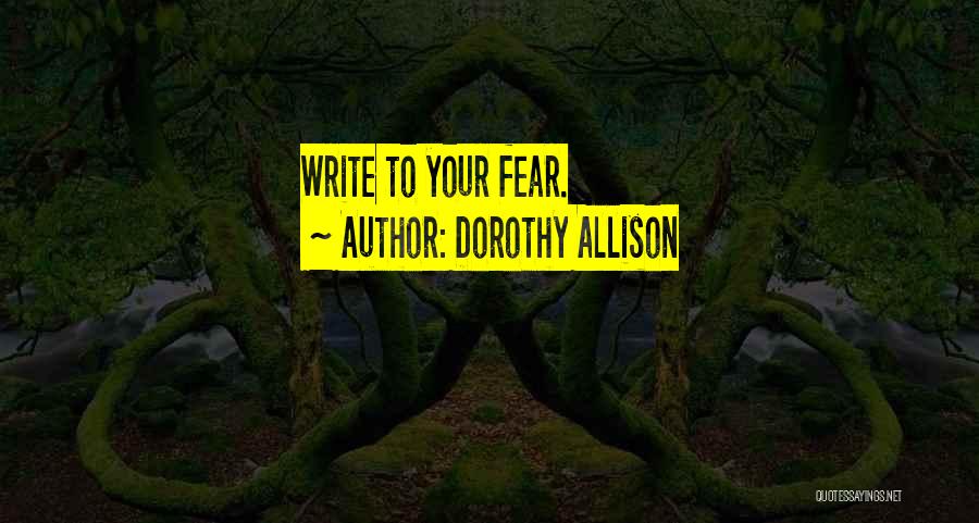 Dorothy Allison Quotes: Write To Your Fear.