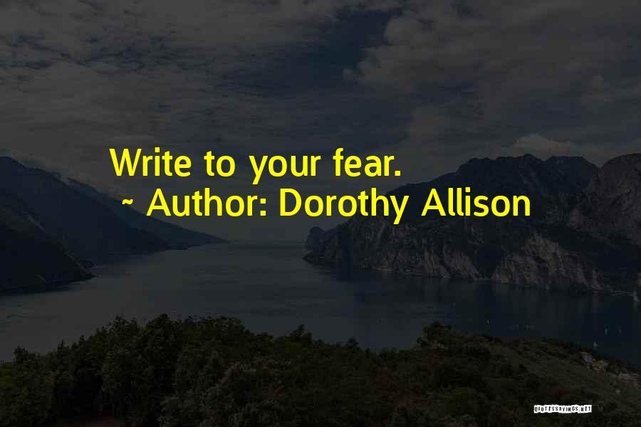 Dorothy Allison Quotes: Write To Your Fear.