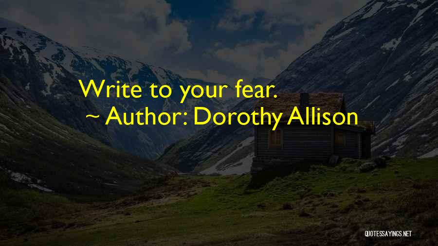 Dorothy Allison Quotes: Write To Your Fear.