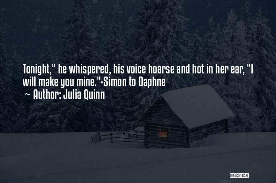 Julia Quinn Quotes: Tonight, He Whispered, His Voice Hoarse And Hot In Her Ear, I Will Make You Mine.-simon To Daphne