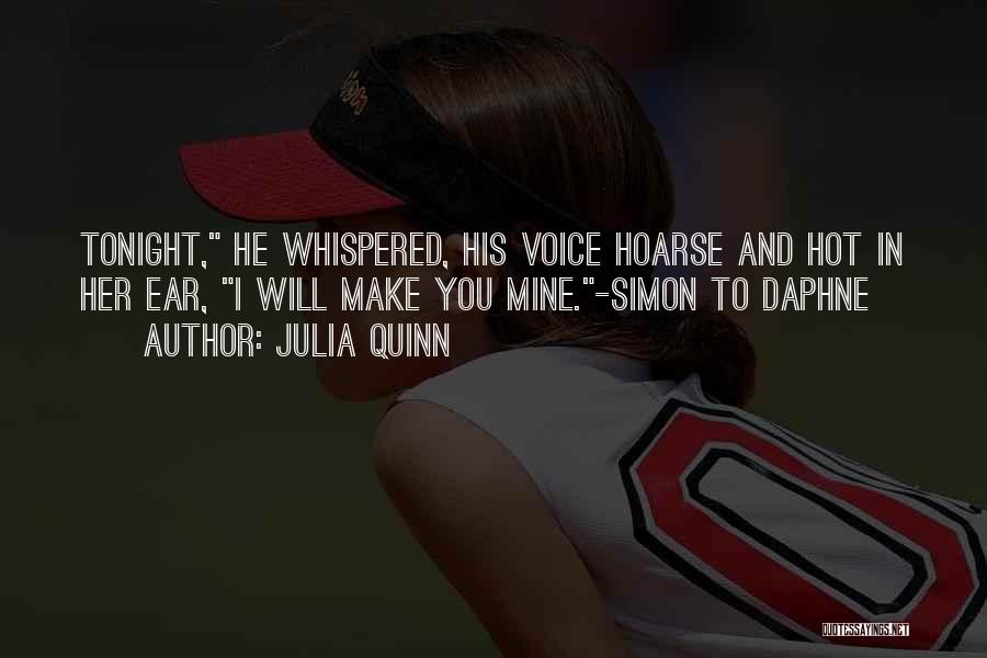 Julia Quinn Quotes: Tonight, He Whispered, His Voice Hoarse And Hot In Her Ear, I Will Make You Mine.-simon To Daphne