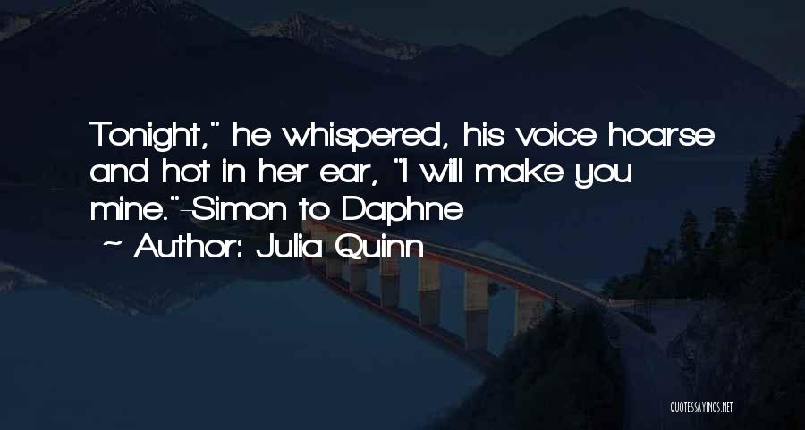 Julia Quinn Quotes: Tonight, He Whispered, His Voice Hoarse And Hot In Her Ear, I Will Make You Mine.-simon To Daphne