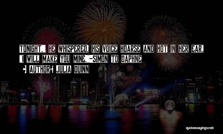 Julia Quinn Quotes: Tonight, He Whispered, His Voice Hoarse And Hot In Her Ear, I Will Make You Mine.-simon To Daphne