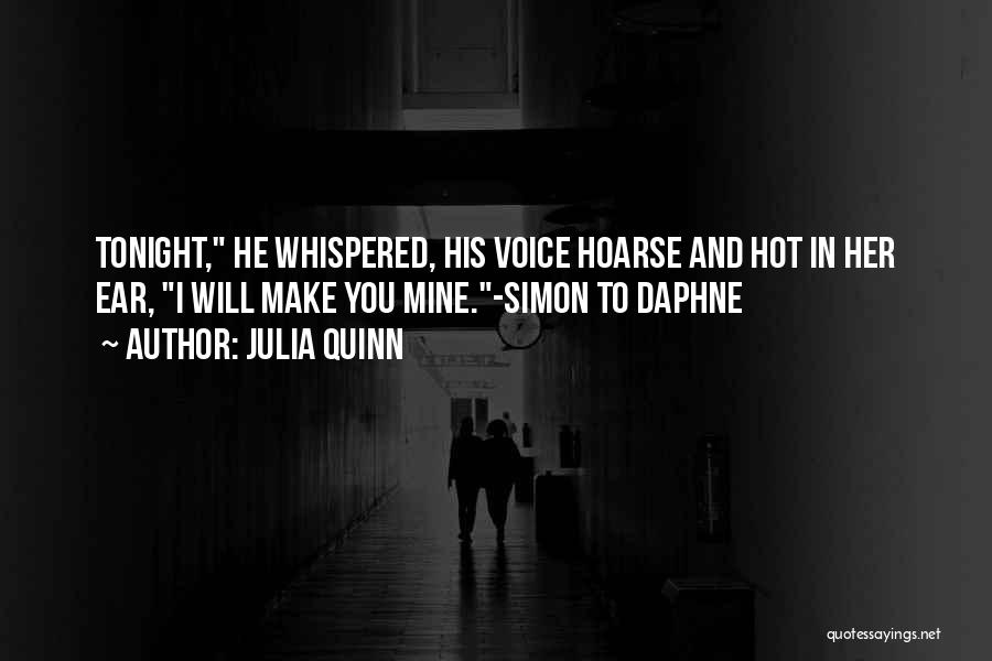 Julia Quinn Quotes: Tonight, He Whispered, His Voice Hoarse And Hot In Her Ear, I Will Make You Mine.-simon To Daphne