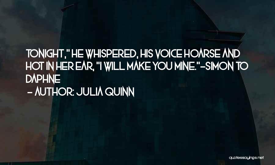 Julia Quinn Quotes: Tonight, He Whispered, His Voice Hoarse And Hot In Her Ear, I Will Make You Mine.-simon To Daphne