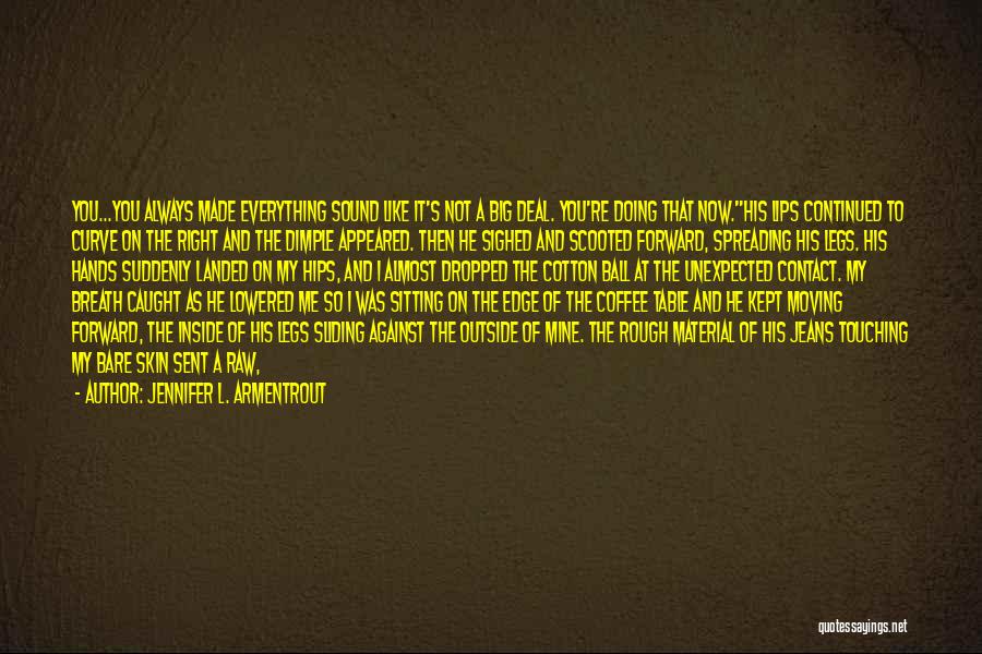 Jennifer L. Armentrout Quotes: You...you Always Made Everything Sound Like It's Not A Big Deal. You're Doing That Now.his Lips Continued To Curve On