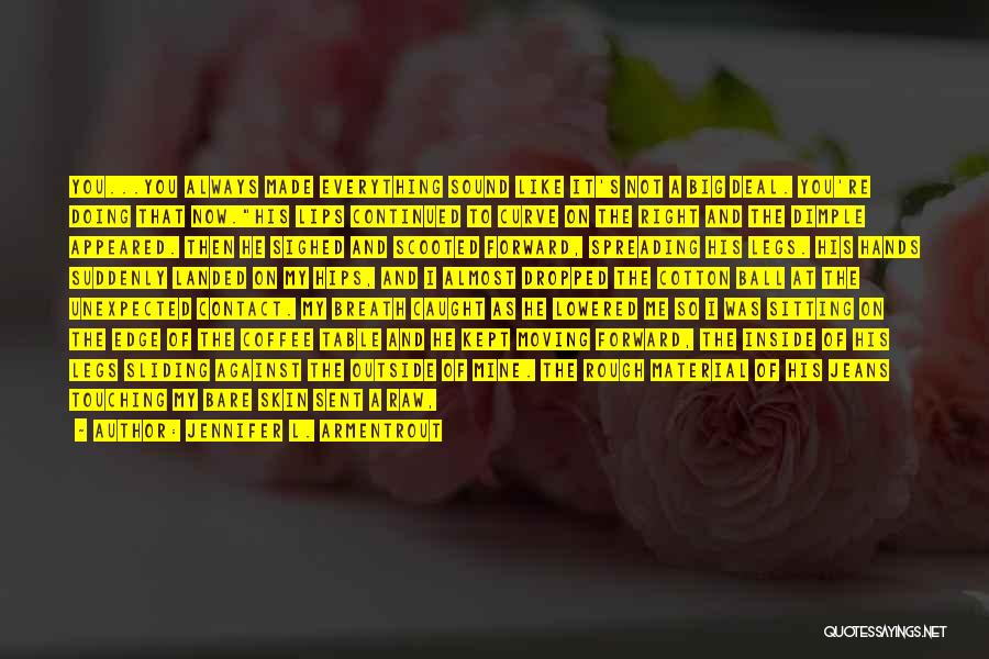 Jennifer L. Armentrout Quotes: You...you Always Made Everything Sound Like It's Not A Big Deal. You're Doing That Now.his Lips Continued To Curve On