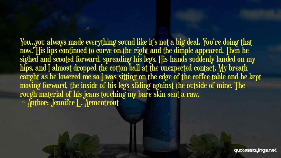 Jennifer L. Armentrout Quotes: You...you Always Made Everything Sound Like It's Not A Big Deal. You're Doing That Now.his Lips Continued To Curve On