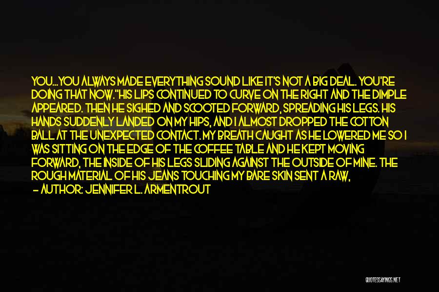 Jennifer L. Armentrout Quotes: You...you Always Made Everything Sound Like It's Not A Big Deal. You're Doing That Now.his Lips Continued To Curve On