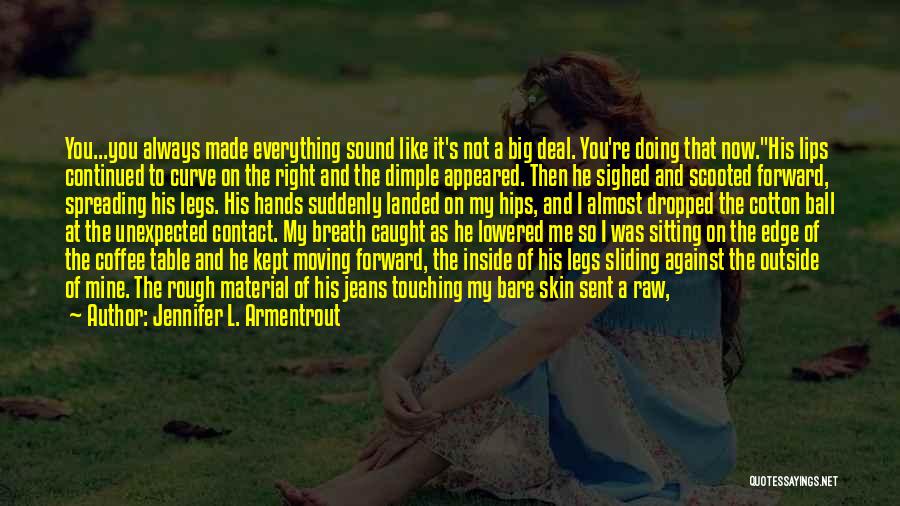 Jennifer L. Armentrout Quotes: You...you Always Made Everything Sound Like It's Not A Big Deal. You're Doing That Now.his Lips Continued To Curve On