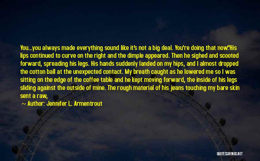 Jennifer L. Armentrout Quotes: You...you Always Made Everything Sound Like It's Not A Big Deal. You're Doing That Now.his Lips Continued To Curve On