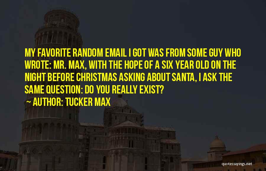 Tucker Max Quotes: My Favorite Random Email I Got Was From Some Guy Who Wrote: Mr. Max, With The Hope Of A Six