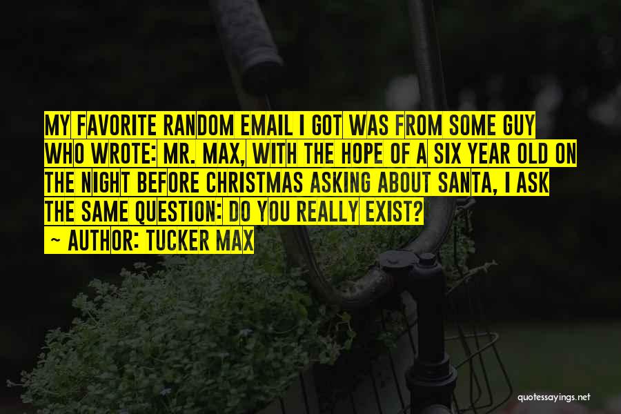 Tucker Max Quotes: My Favorite Random Email I Got Was From Some Guy Who Wrote: Mr. Max, With The Hope Of A Six