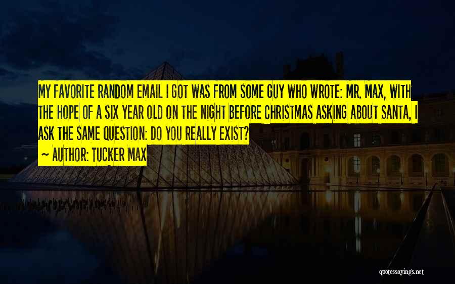 Tucker Max Quotes: My Favorite Random Email I Got Was From Some Guy Who Wrote: Mr. Max, With The Hope Of A Six