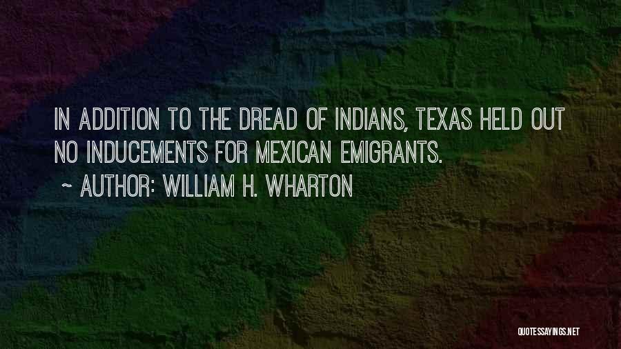 William H. Wharton Quotes: In Addition To The Dread Of Indians, Texas Held Out No Inducements For Mexican Emigrants.