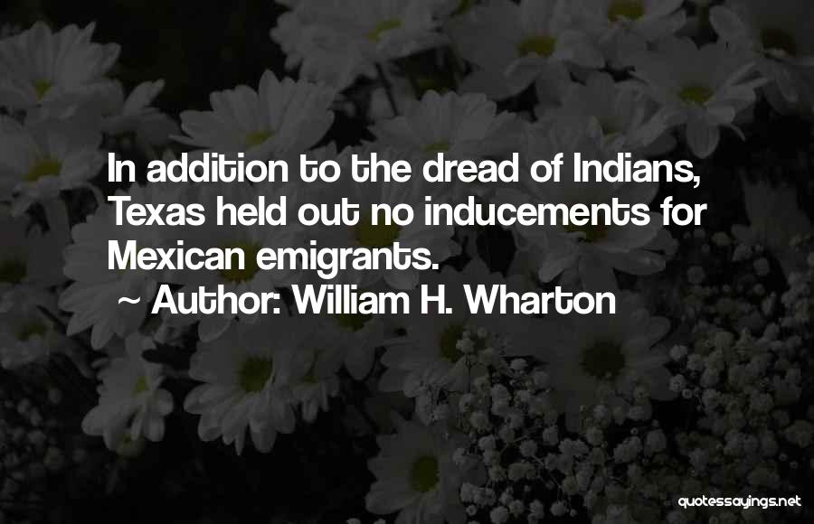 William H. Wharton Quotes: In Addition To The Dread Of Indians, Texas Held Out No Inducements For Mexican Emigrants.