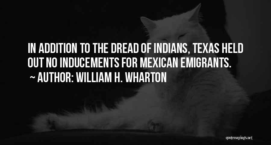 William H. Wharton Quotes: In Addition To The Dread Of Indians, Texas Held Out No Inducements For Mexican Emigrants.