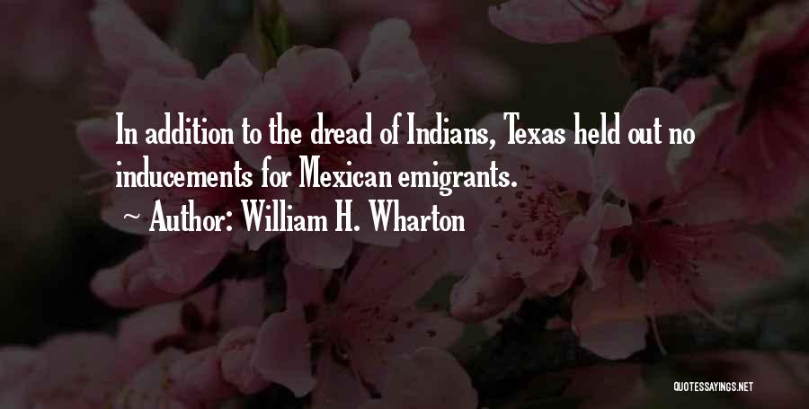 William H. Wharton Quotes: In Addition To The Dread Of Indians, Texas Held Out No Inducements For Mexican Emigrants.