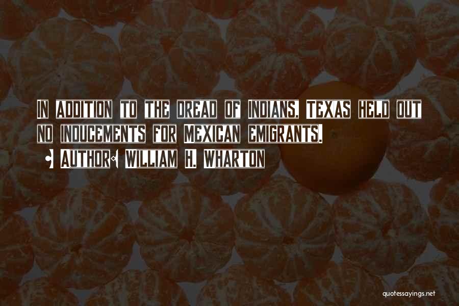 William H. Wharton Quotes: In Addition To The Dread Of Indians, Texas Held Out No Inducements For Mexican Emigrants.