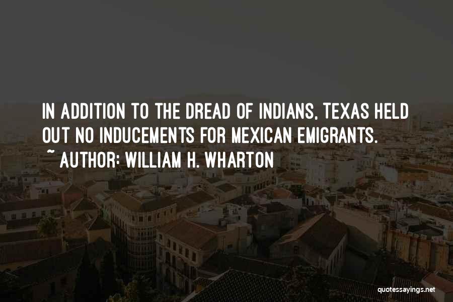 William H. Wharton Quotes: In Addition To The Dread Of Indians, Texas Held Out No Inducements For Mexican Emigrants.