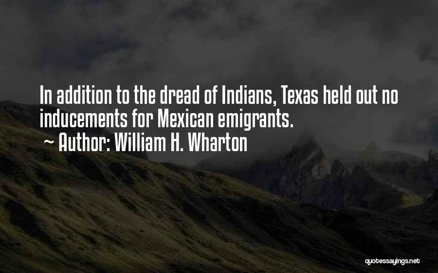 William H. Wharton Quotes: In Addition To The Dread Of Indians, Texas Held Out No Inducements For Mexican Emigrants.