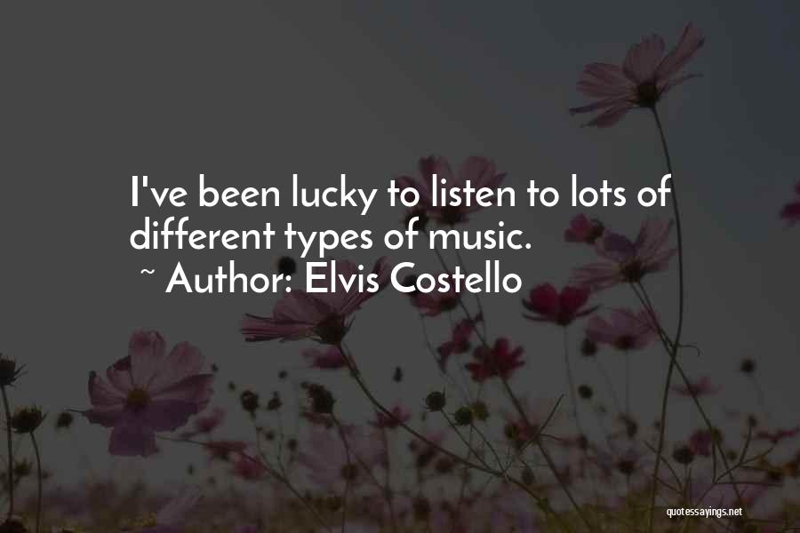 Elvis Costello Quotes: I've Been Lucky To Listen To Lots Of Different Types Of Music.