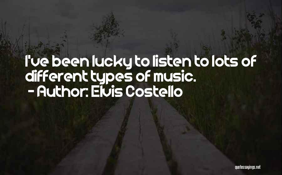 Elvis Costello Quotes: I've Been Lucky To Listen To Lots Of Different Types Of Music.