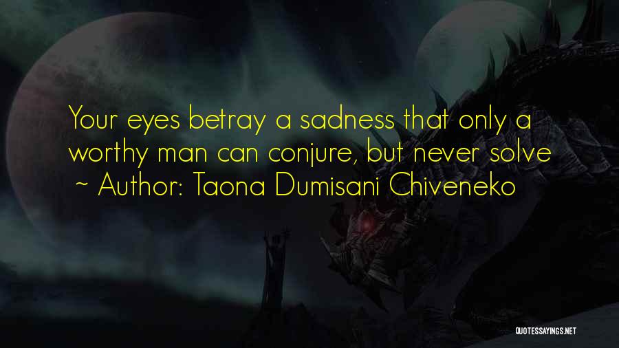 Taona Dumisani Chiveneko Quotes: Your Eyes Betray A Sadness That Only A Worthy Man Can Conjure, But Never Solve