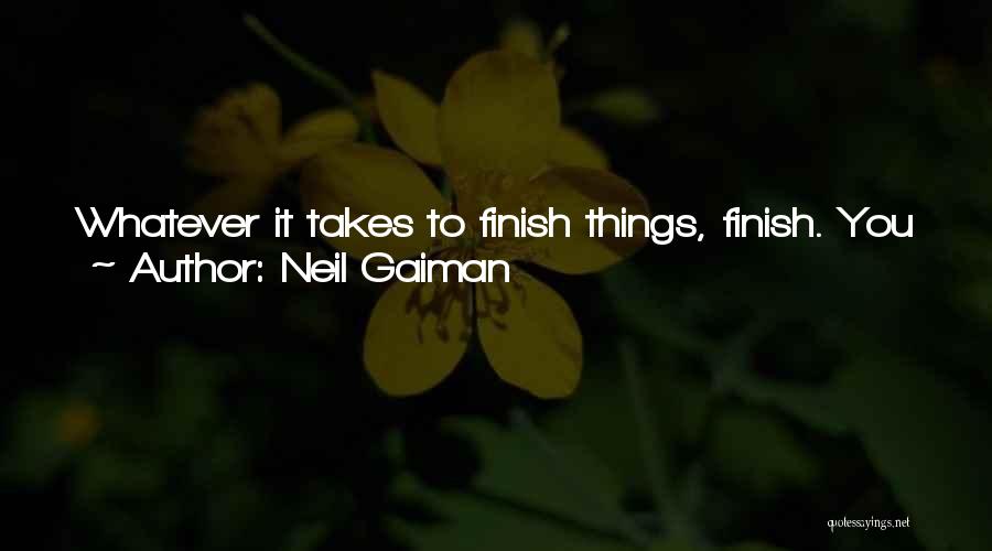 Neil Gaiman Quotes: Whatever It Takes To Finish Things, Finish. You Will Learn More From A Glorious Failure Than You Ever Will From