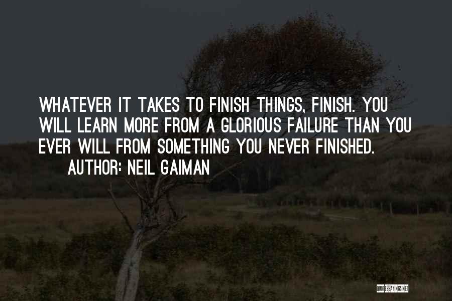 Neil Gaiman Quotes: Whatever It Takes To Finish Things, Finish. You Will Learn More From A Glorious Failure Than You Ever Will From