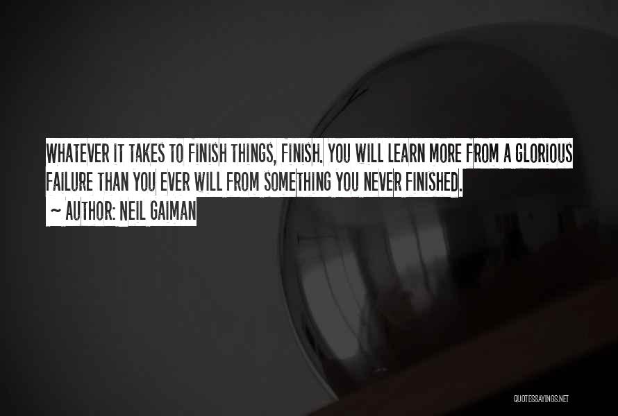 Neil Gaiman Quotes: Whatever It Takes To Finish Things, Finish. You Will Learn More From A Glorious Failure Than You Ever Will From