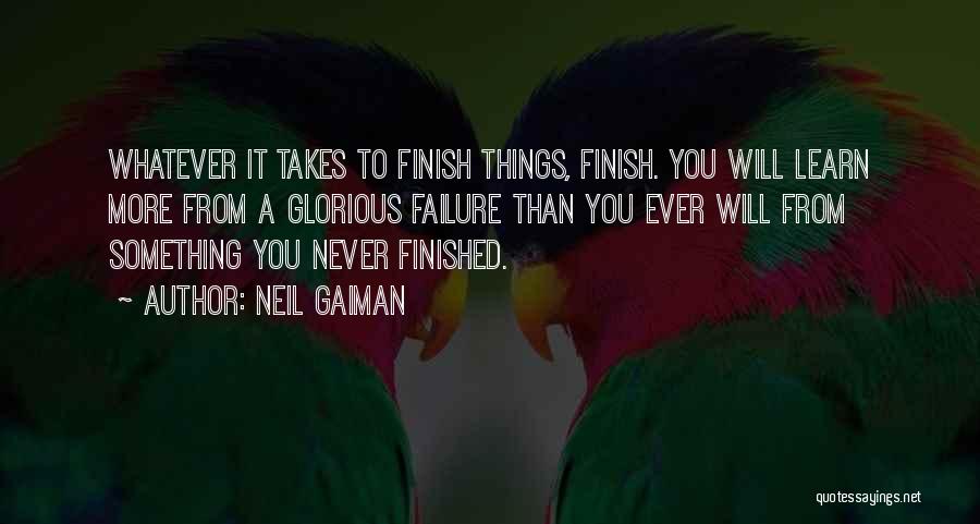 Neil Gaiman Quotes: Whatever It Takes To Finish Things, Finish. You Will Learn More From A Glorious Failure Than You Ever Will From