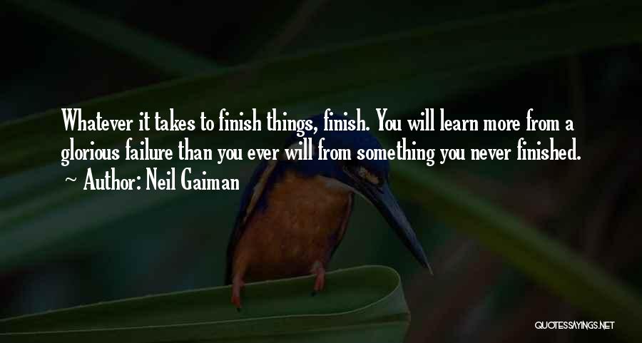 Neil Gaiman Quotes: Whatever It Takes To Finish Things, Finish. You Will Learn More From A Glorious Failure Than You Ever Will From