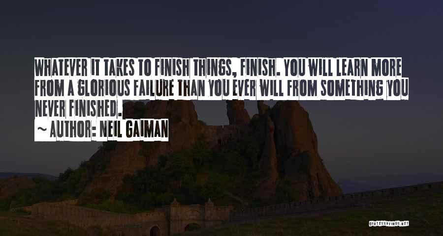 Neil Gaiman Quotes: Whatever It Takes To Finish Things, Finish. You Will Learn More From A Glorious Failure Than You Ever Will From