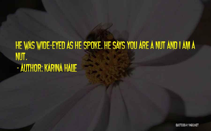 Karina Halle Quotes: He Was Wide-eyed As He Spoke. He Says You Are A Nut And I Am A Nut.