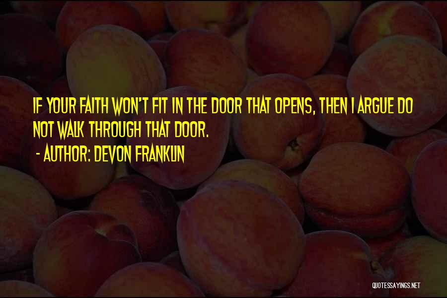 DeVon Franklin Quotes: If Your Faith Won't Fit In The Door That Opens, Then I Argue Do Not Walk Through That Door.