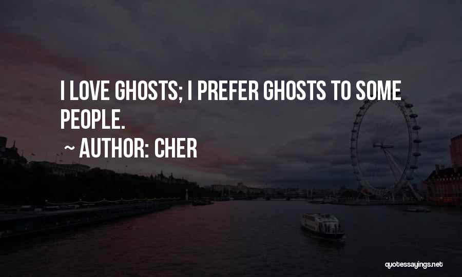 Cher Quotes: I Love Ghosts; I Prefer Ghosts To Some People.