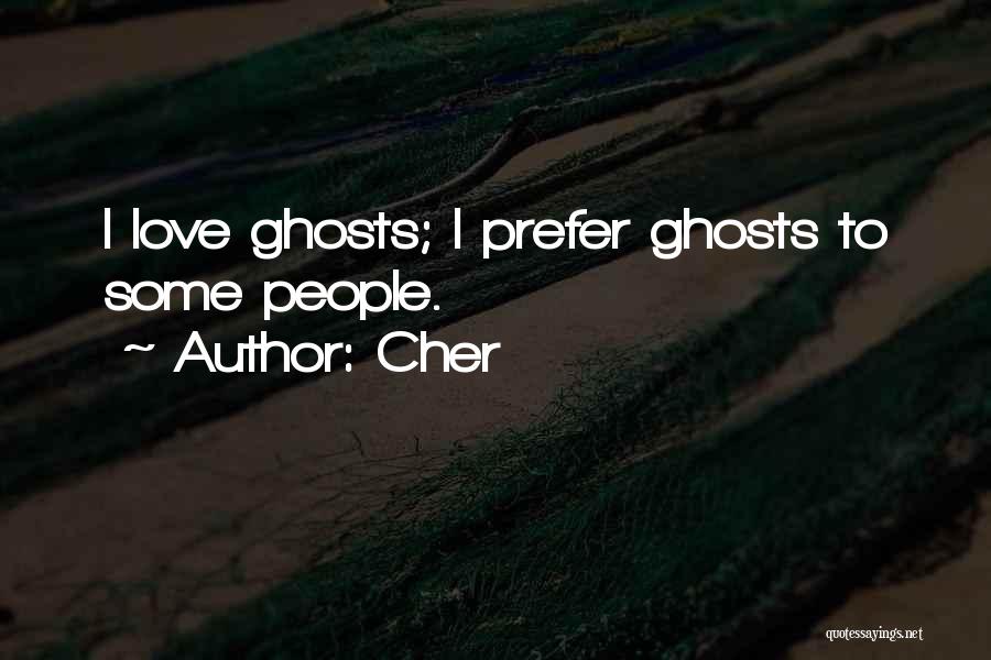 Cher Quotes: I Love Ghosts; I Prefer Ghosts To Some People.