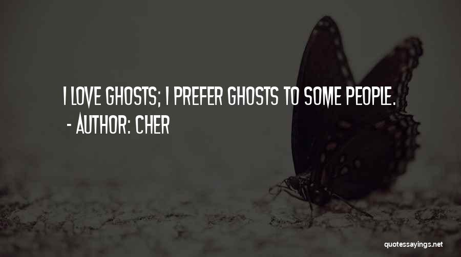 Cher Quotes: I Love Ghosts; I Prefer Ghosts To Some People.