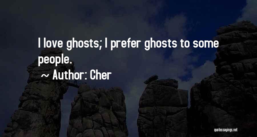 Cher Quotes: I Love Ghosts; I Prefer Ghosts To Some People.