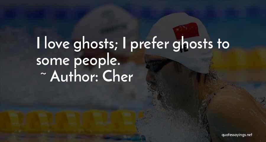 Cher Quotes: I Love Ghosts; I Prefer Ghosts To Some People.