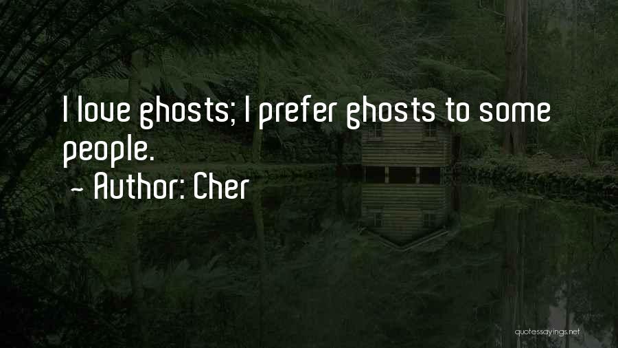 Cher Quotes: I Love Ghosts; I Prefer Ghosts To Some People.