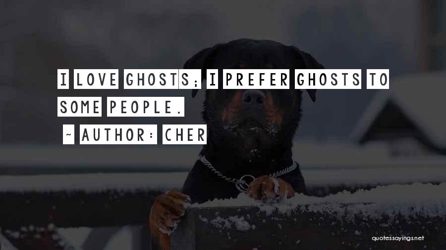 Cher Quotes: I Love Ghosts; I Prefer Ghosts To Some People.