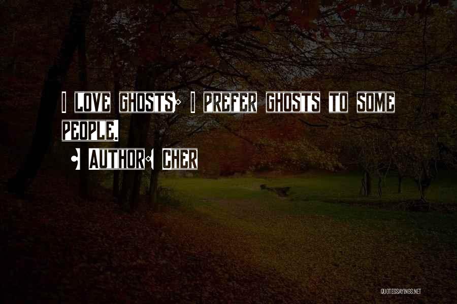 Cher Quotes: I Love Ghosts; I Prefer Ghosts To Some People.