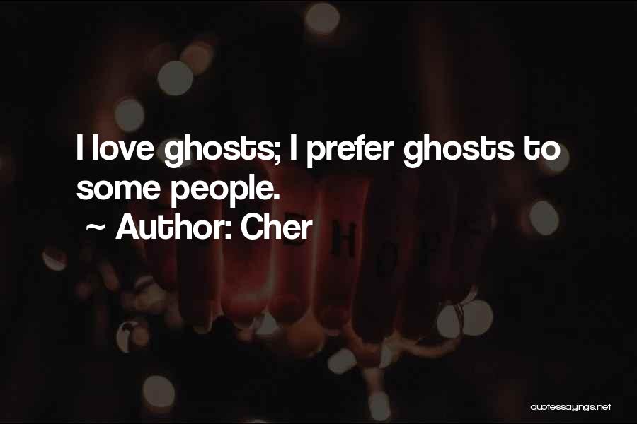 Cher Quotes: I Love Ghosts; I Prefer Ghosts To Some People.